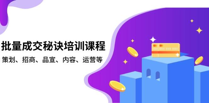 批量成交秘诀培训课程，策划、招商、品宣、内容、运营等-航海圈