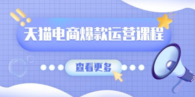天猫电商爆款运营课程，爆款卖点提炼与流量实操，多套模型全面学习-航海圈