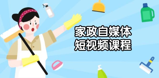 家政 自媒体短视频课程：从内容到发布，解析拍摄与剪辑技巧，打造爆款视频-航海圈
