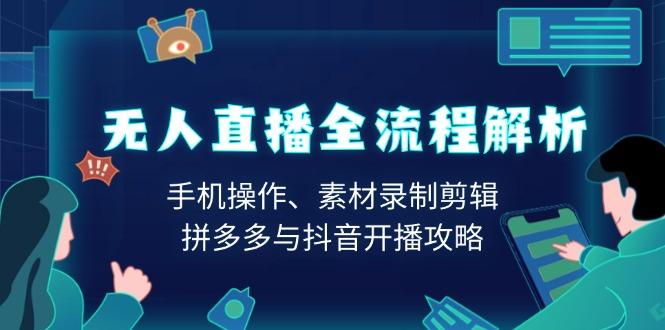 无人直播全流程解析：手机操作、素材录制剪辑、拼多多与抖音开播攻略-航海圈