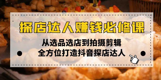 探店达人赚钱必修课，从选品选店到拍摄剪辑，全方位打造抖音探店达人-航海圈