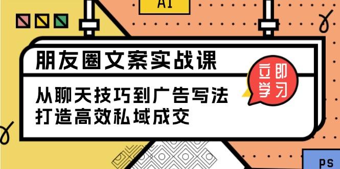 朋友圈文案实战课：从聊天技巧到广告写法，打造高效私域成交-航海圈