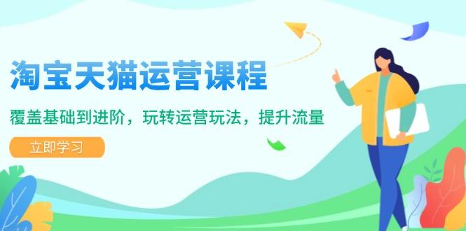 淘宝天猫运营课程，覆盖基础到进阶，玩转运营玩法，提升流量-航海圈