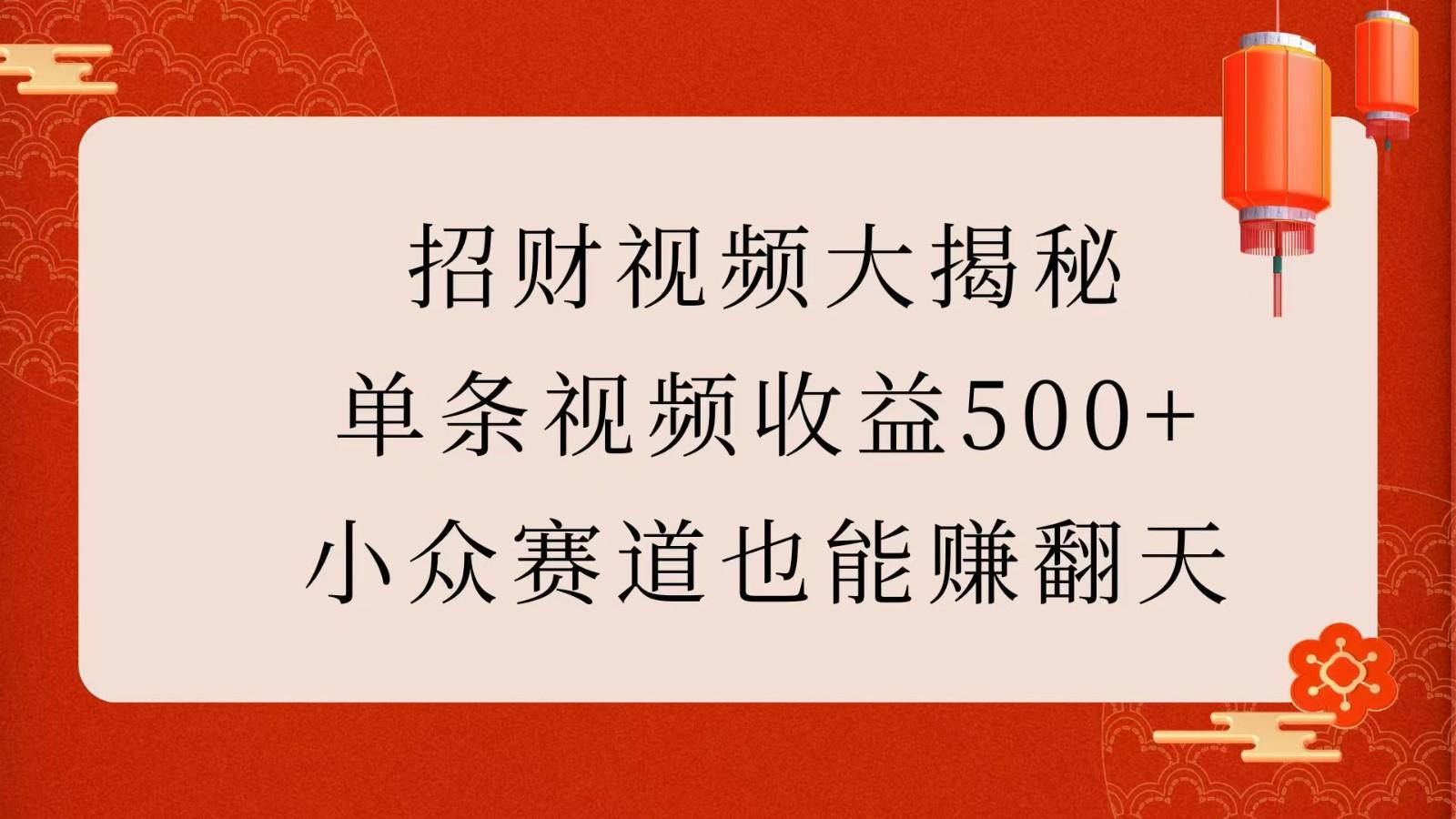 招财视频大揭秘：单条视频收益500+，小众赛道也能赚翻天！-航海圈