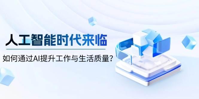 人工智能时代来临，如何通过AI提升工作与生活质量-航海圈