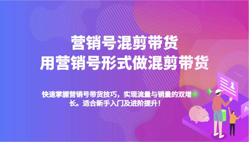 营销号混剪带货，用营销号形式做混剪带货，快速掌握带货技巧，实现流量与销量双增长-航海圈