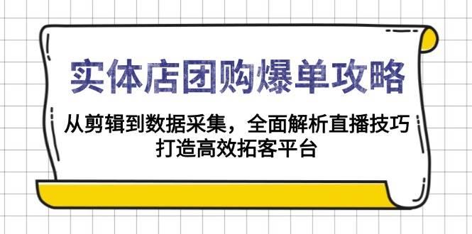 实体店团购爆单攻略：从剪辑到数据采集，全面解析直播技巧，打造高效拓客平台-航海圈