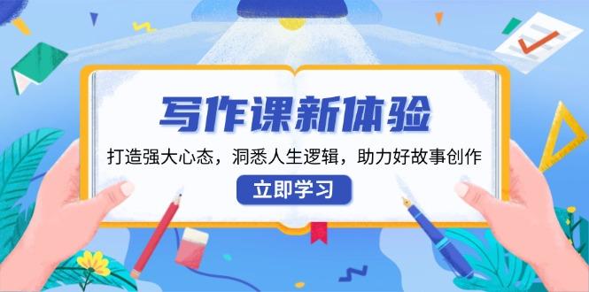 写作课新体验，打造强大心态，洞悉人生逻辑，助力好故事创作-航海圈