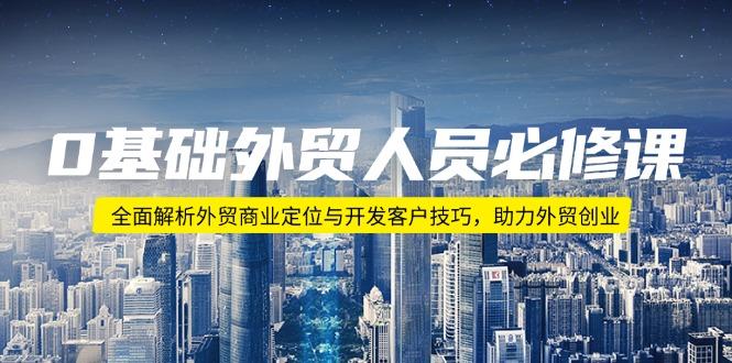 0基础外贸人员必修课：全面解析外贸商业定位与开发客户技巧，助力外贸创业-航海圈