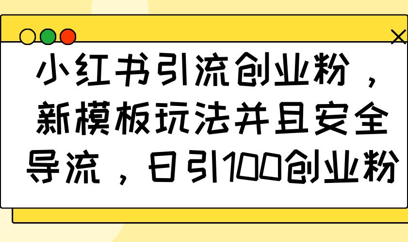 小红书引流创业粉，新模板玩法并且安全导流，日引100创业粉-航海圈