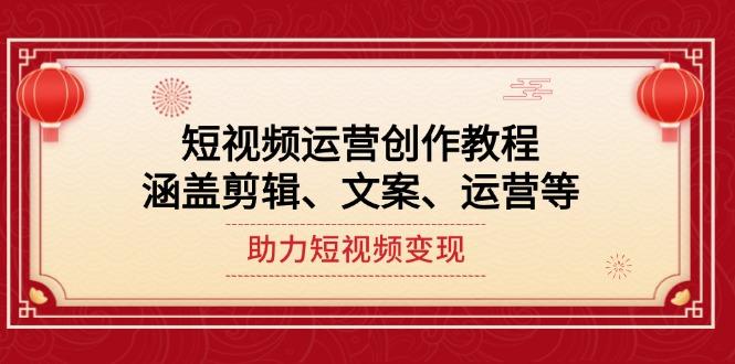 短视频运营创作教程，涵盖剪辑、文案、运营等，助力短视频变现-航海圈