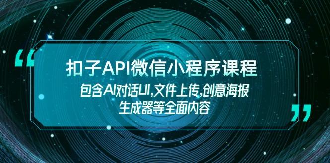 扣子API微信小程序课程，包含AI对话UI,文件上传,创意海报生成器等全面内容-航海圈