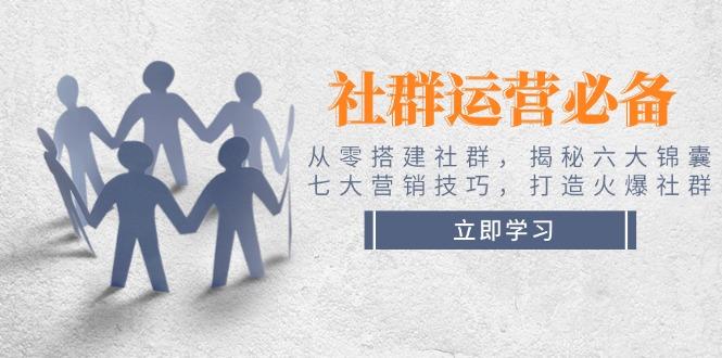 社群运营必备！从零搭建社群，揭秘六大锦囊、七大营销技巧，打造火爆社群-航海圈