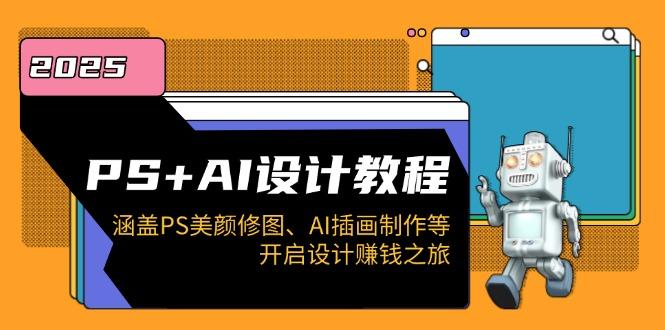 PS+AI设计教程：涵盖PS美颜修图、AI插画制作等，开启设计赚钱之旅-航海圈