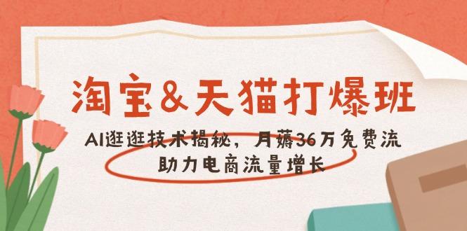 淘宝&天猫 打爆班，AI逛逛技术揭秘，月薅36万免费流，助力流量增长-航海圈