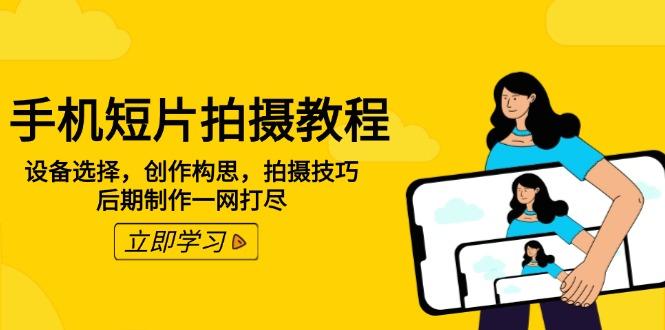 手机短片拍摄教程：设备选择，创作构思，拍摄技巧，后期制作一网打尽-航海圈