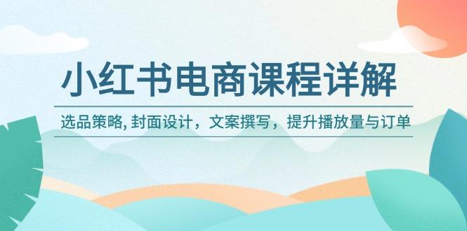 小红书电商课程详解：选品策略, 封面设计，文案撰写，提升播放量与订单-航海圈