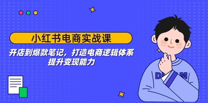 小红书电商实战课：开店到爆款笔记，打造电商逻辑体系，提升变现能力-航海圈