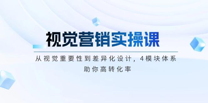 视觉营销实操课, 从视觉重要性到差异化设计, 4模块体系, 助你高转化率-航海圈