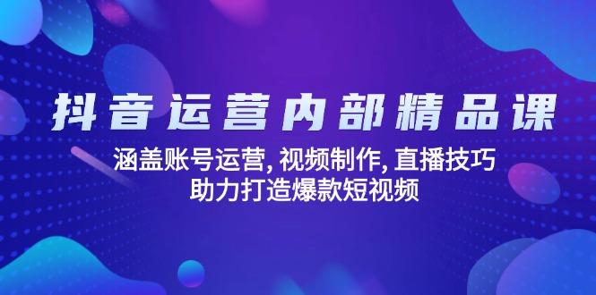 抖音运营内部精品课：涵盖账号运营, 视频制作, 直播技巧, 助力打造爆款…-航海圈