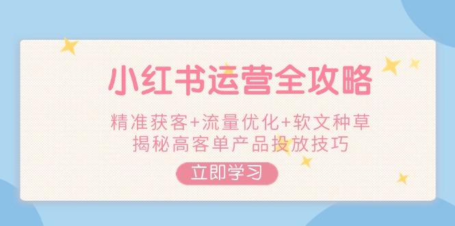小红书运营全攻略，精准获客+流量优化+软文种草，揭秘高客单产品投放技巧-航海圈