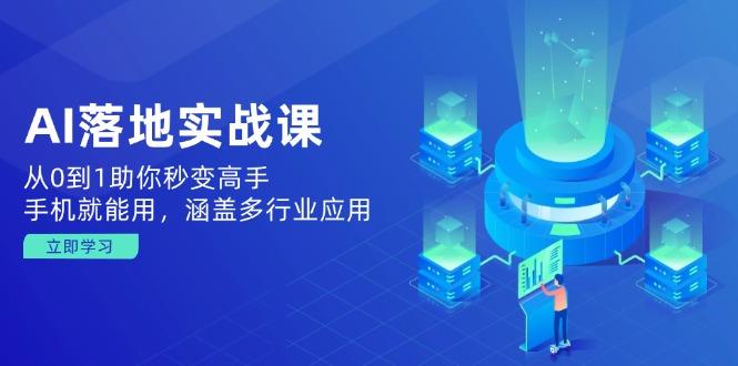AI落地实战课：从0到1助你秒变高手，手机就能用，涵盖多行业应用-航海圈