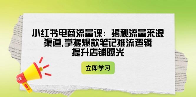 小红书电商流量课：揭秘流量来源渠道,掌握爆款笔记推流逻辑,提升店铺曝光-航海圈