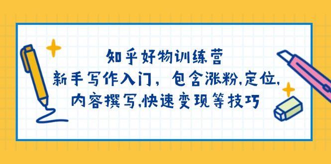 （14358期）知乎好物训练营：新手写作入门，包含涨粉,定位,内容撰写,快速变现等技巧-航海圈