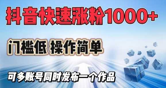 抖音快速涨1000+粉，门槛低操作简单，可多账号同时发布一个作品-航海圈