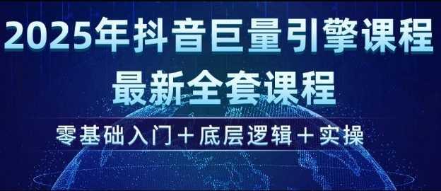 2025年抖音巨量引擎最新全套课程，零基础入门+底层逻辑+实操-航海圈