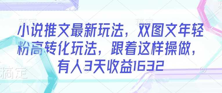 小说推文最新玩法，双图文年轻粉高转化玩法，跟着这样操做，有人3天收益1632-航海圈