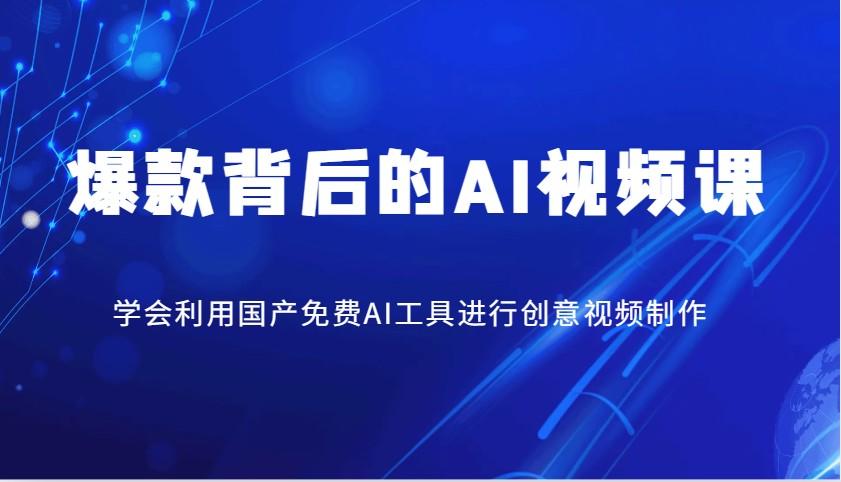 爆款背后的AI视频课，学会利用国产免费AI工具进行创意视频制作-航海圈