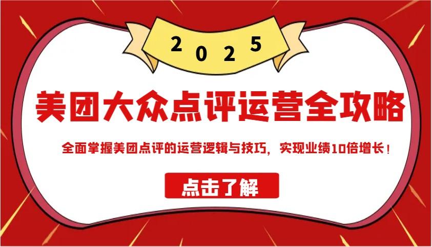 美团大众点评运营全攻略2025，全面掌握美团点评的运营逻辑与技巧，实现业绩10倍增长！-航海圈