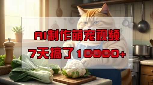 靠AI制作萌宠视频，操作简单门槛低，有手机就行，7天搞了1W-航海圈