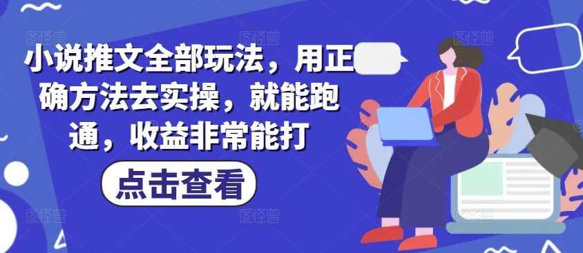 小说推文全部玩法，用正确方法去实操，就能跑通，收益非常能打-航海圈