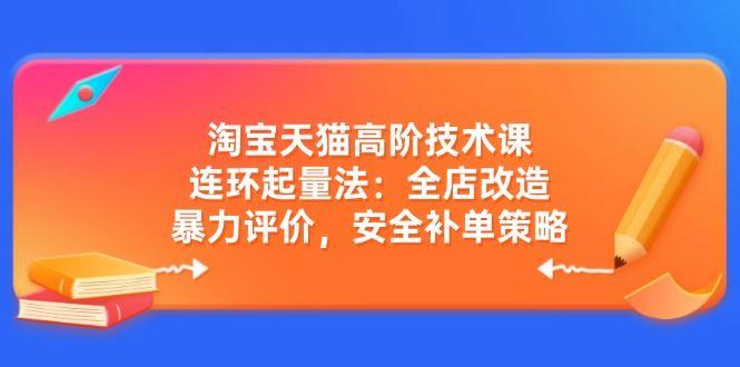 （14469期）淘宝天猫高阶技术课：连环起量法：全店改造，暴力评价，安全补单策略-航海圈