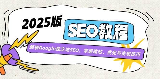 2025版SEO教程：解锁Google独立站SEO，掌握建站、优化与变现技巧-航海圈