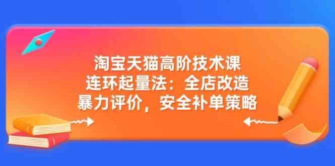淘宝天猫高阶技术课：连环起量法：全店改造，暴力评价，安全补单策略-航海圈