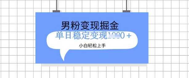 全新男粉掘金计划，升级玩法，新手轻松上手日入多张【揭秘】-航海圈