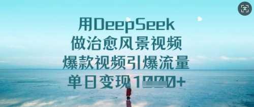 用DeepSeek做治愈风景视频，爆款视频引爆流量，单日变现多张-航海圈