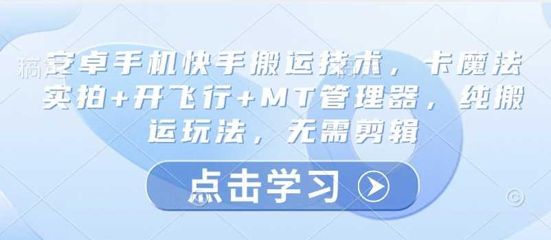 安卓手机快手搬运技术，卡魔法实拍+开飞行+MT管理器，纯搬运玩法，无需剪辑-航海圈