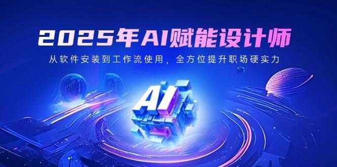 2025年AI赋能设计师：从软件安装到工作流使用，全方位提升职场硬实力-航海圈