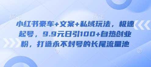 小红书豪车+文案+私域玩法，极速起号，9.9元日引100+自热创业粉，打造永不封号的长尾流量池-航海圈