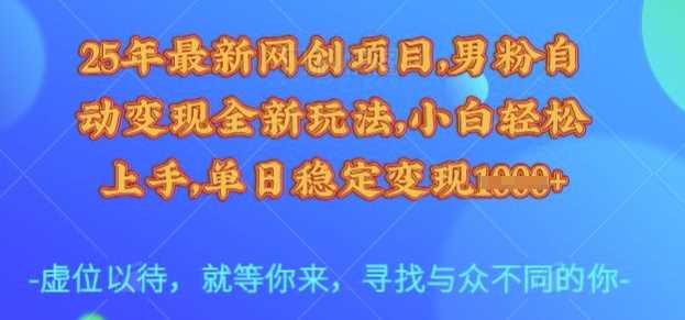 25年最新网创项目，男粉自动变现全新玩法，小白轻松上手，单日稳定变现多张【揭秘】-航海圈