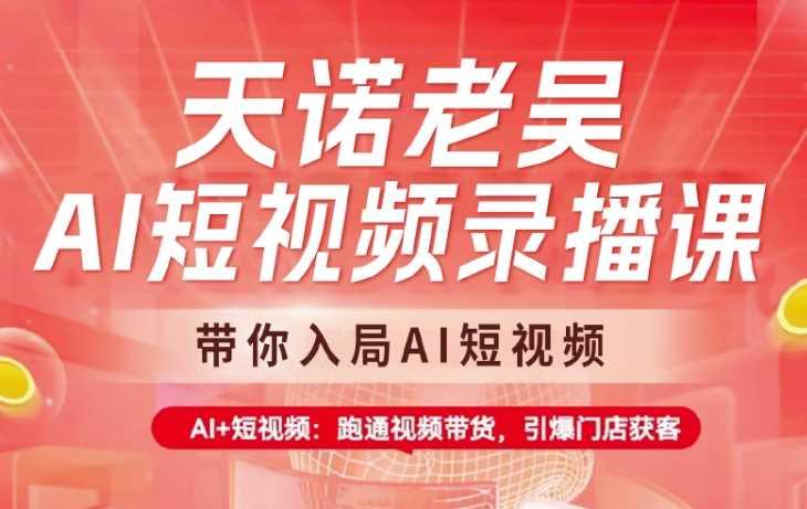 天诺老吴AI短视频录播课，带你入局AI短视频，AI+短视频，跑通视频带货-航海圈