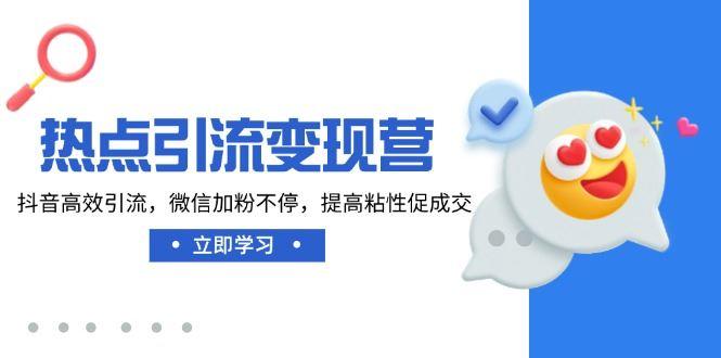 （14501期）热点引流变现营，抖音高效引流，微信加粉不停，提高粘性促成交-航海圈