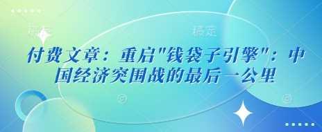 付费文章：重启”钱袋子引擎”：中国经济突围战的最后一公里-航海圈