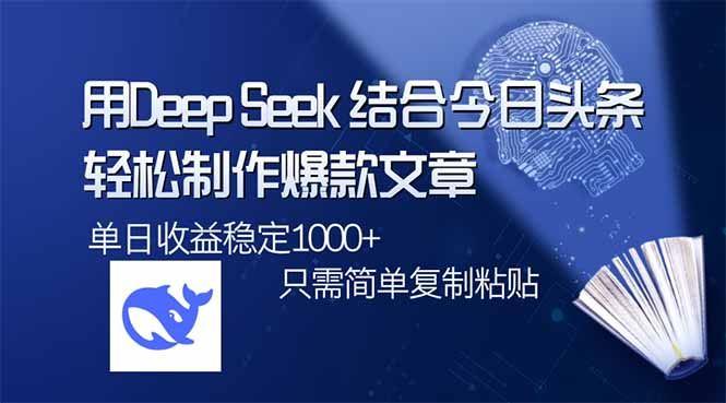 （14505期）用DeepSeek结合今日头条，轻松制作爆款文章，单日稳定1000+，只需简单…-航海圈