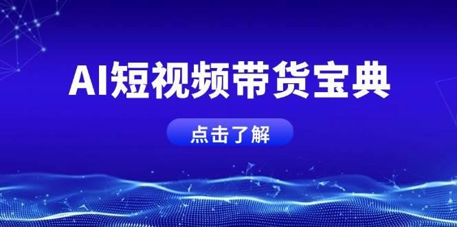 AI短视频带货宝典，智能生成话术，矩阵账号运营思路全解析！-航海圈