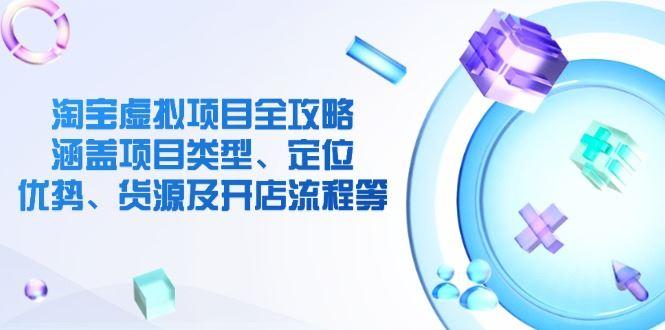 （14382期）淘宝虚拟项目全攻略：涵盖项目类型、定位、优势、货源及开店流程等-航海圈